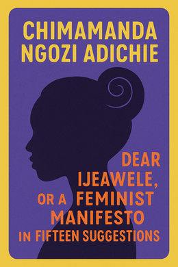 Dear Ijeawele, or A Feminist Manifesto in Fifteen Suggestions